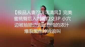 【极品人妻??淫荡清风】完美蜜桃臀后入啪啪口交3P 小穴边被抽插边流出白浊的浓汁 爆裂黑丝呻吟浪叫