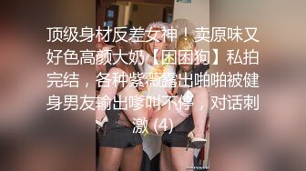 顶级身材反差女神！卖原味又好色高颜大奶【困困狗】私拍完结，各种紫薇露出啪啪被健身男友输出嗲叫不停，对话刺激 (4)