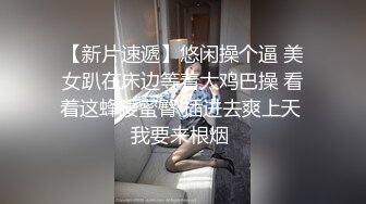 【新片速遞】悠闲操个逼 美女趴在床边等着大鸡巴操 看着这蜂腰蜜臀 插进去爽上天 我要来根烟 