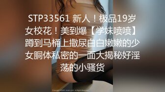 STP33561 新人！极品19岁女校花！美到爆【学妹喷喷】蹲到马桶上撒尿白白嫩嫩的少女胴体私密的一面大揭秘好淫荡的小骚货