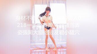 身材不錯漂亮美女呻吟美人0218一多收費秀 各種搔首弄姿張開大腿給狼友看小騷穴