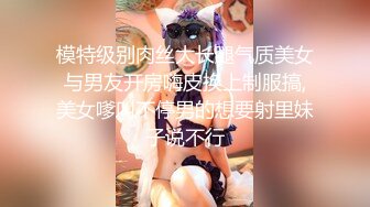 模特级别肉丝大长腿气质美女与男友开房嗨皮换上制服搞,美女嗲叫不停男的想要射里妹子说不行