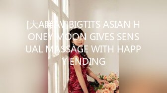 [大A睇AV]BIGTITS ASIAN HONEY MOON GIVES SENSUAL MASSAGE WITH HAPPY ENDING