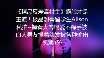 《精品反差高材生》露脸才是王道！极品翘臀留学生Alison私拍~握着大肉棍爱不释手被白人男友抓着头发被各种输出视频 (9)