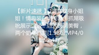 【新片速遞 】  满背纹身小姐姐！情趣装白嫩美乳！抓屌吸吮展示口活，后入圆润美臀，两个奶子直晃[1.98G/MP4/01:52:47]