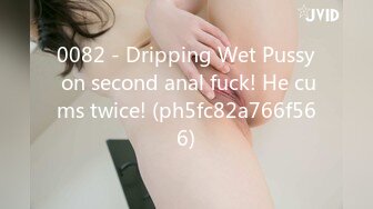 0082 - Dripping Wet Pussy on second anal fuck! He cums twice! (ph5fc82a766f566)