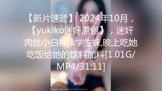 【新片速遞】 2024年10月，【yukiko迷奸原创】，迷奸肉丝小白袜jk学生妹,晚上吃她吃饭给她的饮料加料[1.01G/MP4/31:11]