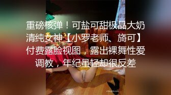 重磅核弹！可盐可甜极品大奶清纯女神【小罗老师、旖可】付费露脸视图，露出裸舞性爱调教，年纪虽轻却很反差