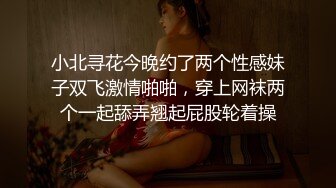 小北寻花今晚约了两个性感妹子双飞激情啪啪，穿上网袜两个一起舔弄翘起屁股轮着操