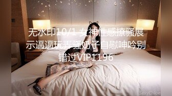 无水印10/1 女神性感撩骚展示逼逼玩弄骚奶子自慰呻吟别错过VIP1196