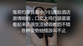 鬼哥约草良家小少妇露脸酒店激情啪啪，口交大鸡巴舔蛋蛋看起来还很生涩被调教的不错，各种姿势抽插浪叫不止