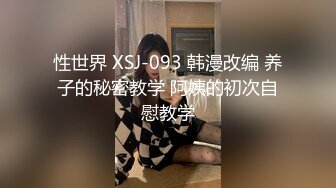 性世界 XSJ-093 韩漫改编 养子的秘密教学 阿姨的初次自慰教学