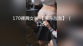 170裸舞女神 【果冻泡泡】  (120)