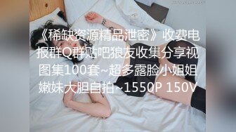 《稀缺资源精品泄密》收费电报群Q群贴吧狼友收集分享视图集100套~超多露脸小姐姐嫩妹大胆自拍~1550P 150V