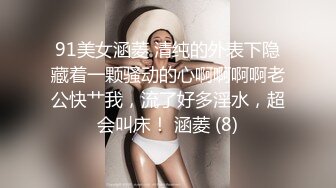 91美女涵菱 清纯的外表下隐藏着一颗骚动的心啊啊啊啊老公快艹我，流了好多淫水，超会叫床！ 涵菱 (8)