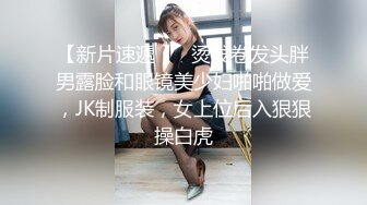 【新片速遞 】  烫发卷发头胖男露脸和眼镜美少妇啪啪做爱，JK制服装，女上位后入狠狠操白虎