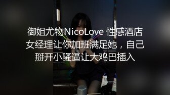 御姐尤物NicoLove 性感酒店女经理让你加班满足她，自己掰开小骚逼让大鸡巴插入