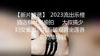 【新片速遞】  2023流出乐橙酒店枫叶房偷拍❤️大叔搞少妇女雀友六九互舔观音坐莲各种姿势草嗨翻