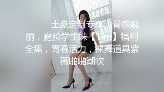 ⚫️⚫️土豪定制专享，骨感靓丽，露脸学生妹【Tim】福利全集，青春活力，裸舞道具紫薇啪啪潮吹