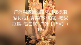 户外刺激到马路3P【老板娘爱女儿】真实户外啪啪~喷尿抠逼~冒白浆~户外【25V】 (12)