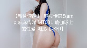 【新片速遞】  麻豆传媒&amp;麻麻传媒 MT031 瑜伽球上的性爱-姗彤【水印】