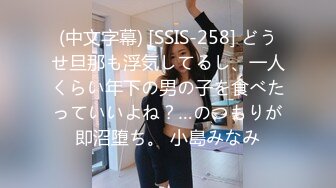 (中文字幕) [SSIS-258] どうせ旦那も浮気してるし、一人くらい年下の男の子を食べたっていいよね？…のつもりが即沼堕ち。 小島みなみ