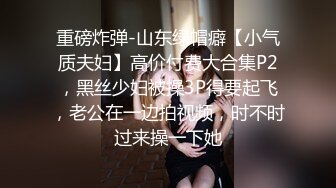 重磅炸弹-山东绿帽癖【小气质夫妇】高价付费大合集P2，黑丝少妇被操3P得要起飞，老公在一边拍视频，时不时过来操一下她