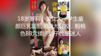 18岁萝莉小美女大一学生童颜巨乳圆圆润润大屁股，粉桃色BB穴揉搓奶子性感迷人