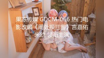 果冻传媒 GDCM-066 热门电影改编《周处操三害》言嘉佑 米欧 领衔主演 