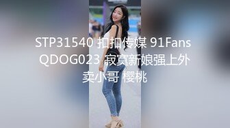 STP31540 扣扣传媒 91Fans QDOG023 寂寞新娘强上外卖小哥 樱桃