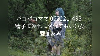 パコパコママ 062221_493 精子まみれにされてもいい女 愛加あみ