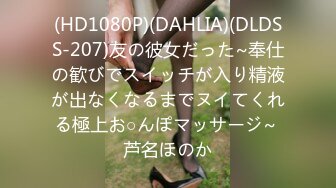 (HD1080P)(DAHLIA)(DLDSS-207)友の彼女だった~奉仕の歓びでスイッチが入り精液が出なくなるまでヌイてくれる極上お○んぽマッサージ~ 芦名ほのか