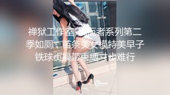 禅狱工作室-抗拒者系列第二季如厕，苗条美女模特美早子铁球贞操带束缚寸步难行