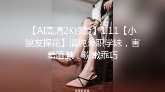 【AI高清2K修复】1.11【小狼友探花】清纯兼职学妹，害羞腼腆，粉嫩乖巧