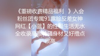 《重磅收费精品福利⭐》入会粉丝团专属91露脸反差女神网红【小蓝】的性福生活无水全收录高颜特骚身材又好撸点很高