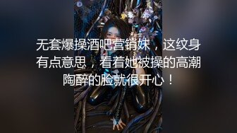 无套爆操酒吧营销妹，这纹身有点意思，看着她被操的高潮 陶醉的脸就很开心！