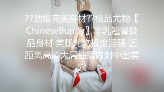 ??劲爆完美身材??极品尤物〖ChineseBunny〗丰乳翘臀极品身材 美腿尤物极度淫骚 近距离高清大屌抽插内射中出美穴