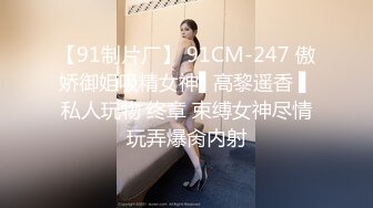 【91制片厂】 91CM-247 傲娇御姐吸精女神▌高黎遥香 ▌私人玩物 终章 束缚女神尽情玩弄爆肏内射