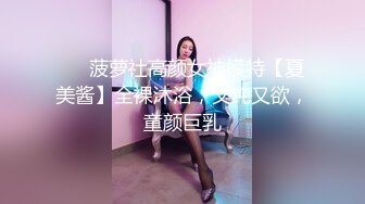 ❤️菠萝社高颜女神模特【夏美酱】全裸沐浴，又纯又欲，童颜巨乳