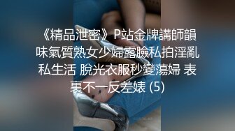 《精品泄密》P站金牌講師韻味氣質熟女少婦露臉私拍淫亂私生活 脫光衣服秒變蕩婦 表裏不一反差婊 (5)