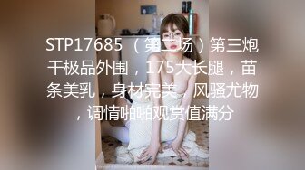 STP17685 （第二场）第三炮干极品外围，175大长腿，苗条美乳，身材完美，风骚尤物，调情啪啪观赏值满分