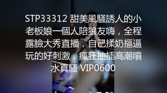 STP33312 甜美風騷誘人的小老板娘一個人陪狼友嗨，全程露臉大秀直播，自己揉奶摳逼玩的好刺激，瘋狂抽插高潮噴水真騷 VIP0600