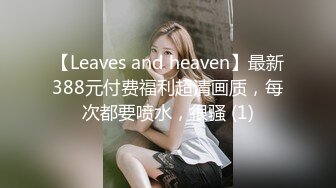 【Leaves and heaven】最新388元付费福利超清画质，每次都要喷水，很骚 (1)