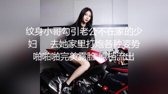 纹身小哥勾引老公不在家的少妇❤️去她家里打炮各种姿势啪啪啪完美露脸 原档流出