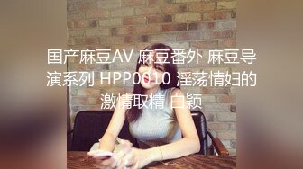 国产麻豆AV 麻豆番外 麻豆导演系列 HPP0010 淫荡情妇的激情取精 白颖