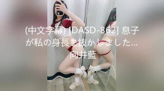 (中文字幕) [DASD-862] 息子が私の身長を抜かしました… 向井藍