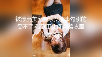 被漂亮美乳骚浪女同事勾引的受不了 带到卫生间穿着衣服偷晴做爱