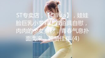 ST专卖店，【Olivia】，娃娃脸巨乳小萝莉，双道具自慰，肉肉的少女身材，青春气息扑面而来，超赞佳作 (4)