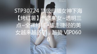 STP30724 顶级绿播女神下海【烤红薯】气质美女~透明三点~全裸特写~想走捷径的美女越来越多了，超赞 VIP0600