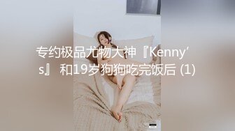 专约极品尤物大神『Kenny’s』 和19岁狗狗吃完饭后 (1)